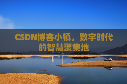 CSDN博客小镇，数字时代的智慧聚集地
